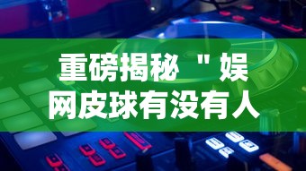 重磅揭秘 ＂娱网皮球有没有人开挂”详细外挂透视辅助软件教程