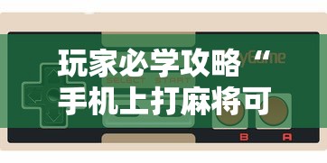 玩家必学攻略“手机上打麻将可以开挂吗	”真实开挂技巧分享
