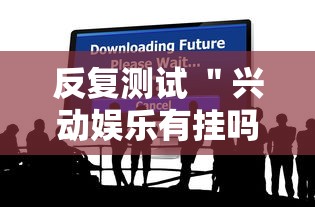 反复测试 ＂兴动娱乐有挂吗”分享必要外挂教程