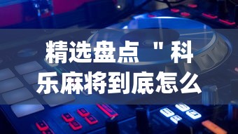 精选盘点 ＂科乐麻将到底怎么开挂”开挂(透视)辅助