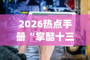 2026热点手册“掌酷十三水有挂吗(辅助外挂+教程) 2026热点手册“掌酷十三水有挂吗(辅助外挂+教程)