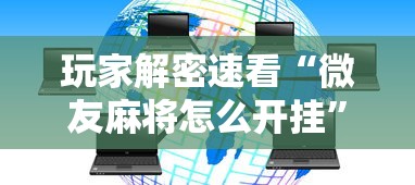 玩家解密速看“微友麻将怎么开挂”分享辅助外挂教程