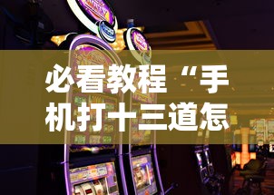 必看教程“手机打十三道怎么才能赢”-玩家曝光开挂流程