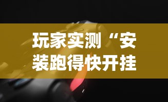 玩家实测“安装跑得快开挂神器?_游戏_玩家_工具 玩家实测“安装跑得快开挂神器?_游戏_玩家_工具