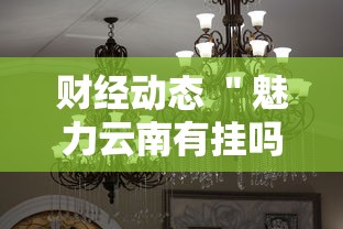 财经动态 ＂魅力云南有挂吗”详细分享装挂步骤