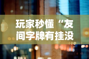 玩家秒懂“友间字牌有挂没有”原来可以开挂