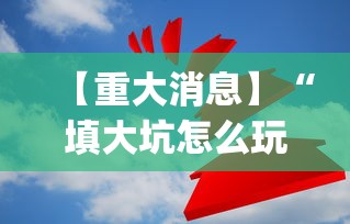 【重大消息】“填大坑怎么玩能赢	”(果然有透视挂)