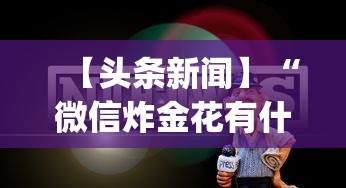 【头条新闻】“微信炸金花有什么规律吗	”(透视挂)辅助透视教程