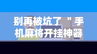别再被坑了 ＂手机麻将开挂神器铺肋	”科技辅助神器手机版