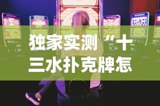 独家实测“十三水扑克牌怎么赢	”(曝光透视必备猫腻)